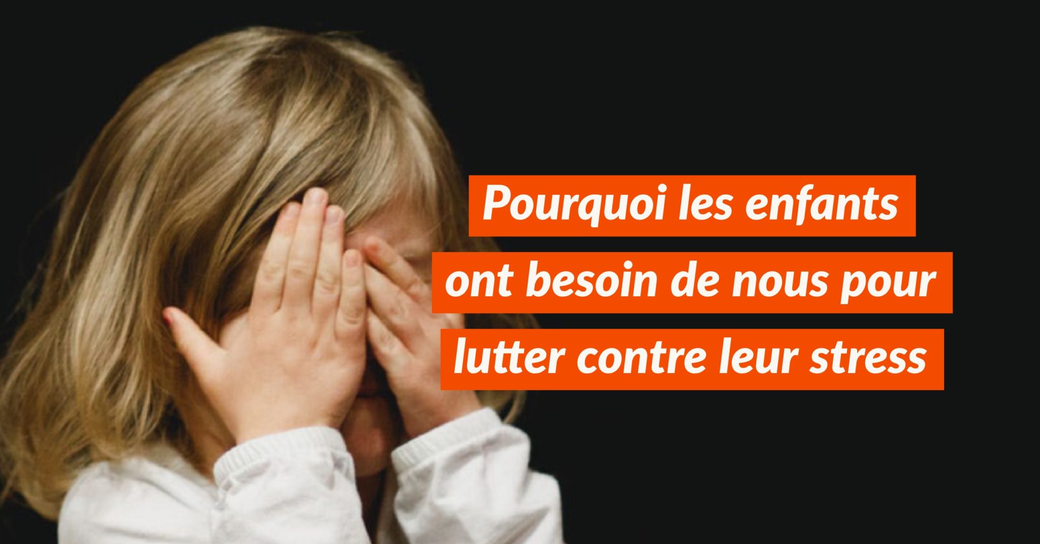 Pourquoi les enfants ont besoin de nous pour lutter contre leur stress