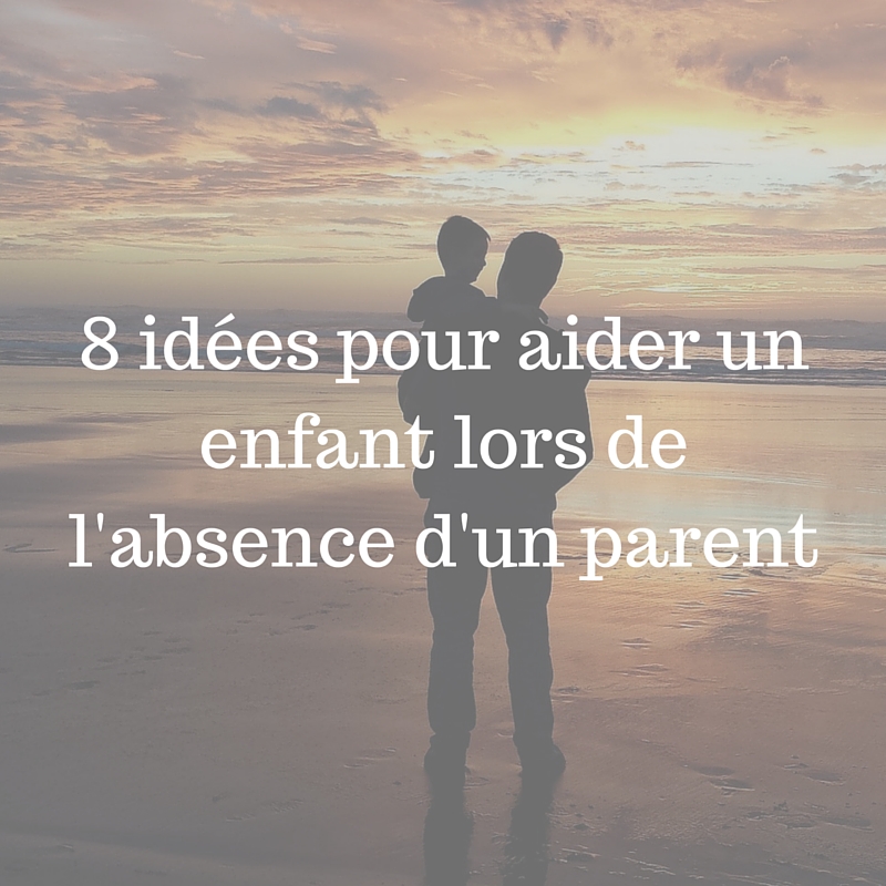 8 Idées pour gérer l'absence d'un parent