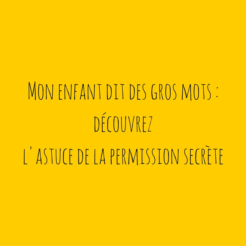 Mon Enfant Dit Des Gros Mots Decouvrez L Astuce De La Permission Secrete Pour Qu Il Arrete