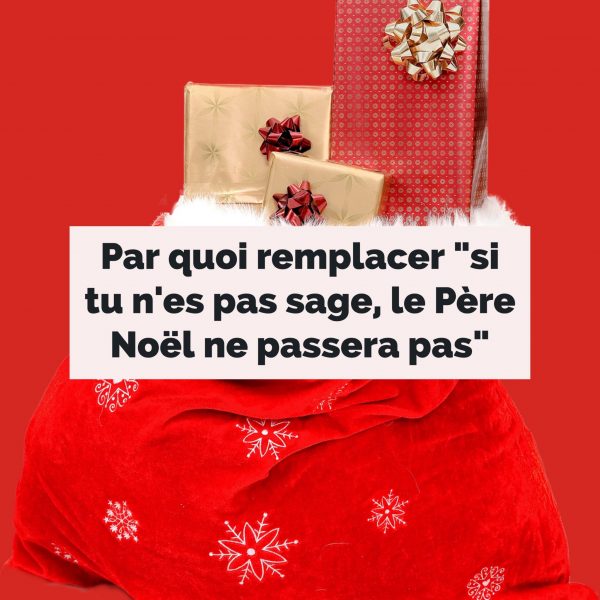 Par quoi remplacer « si tu n’es pas sage, le Père Noël ne passera pas