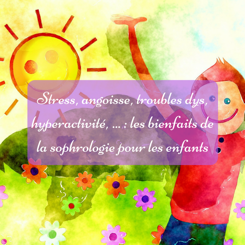 Stress, angoisse, troubles dys, hyperactivité,  les bienfaits de