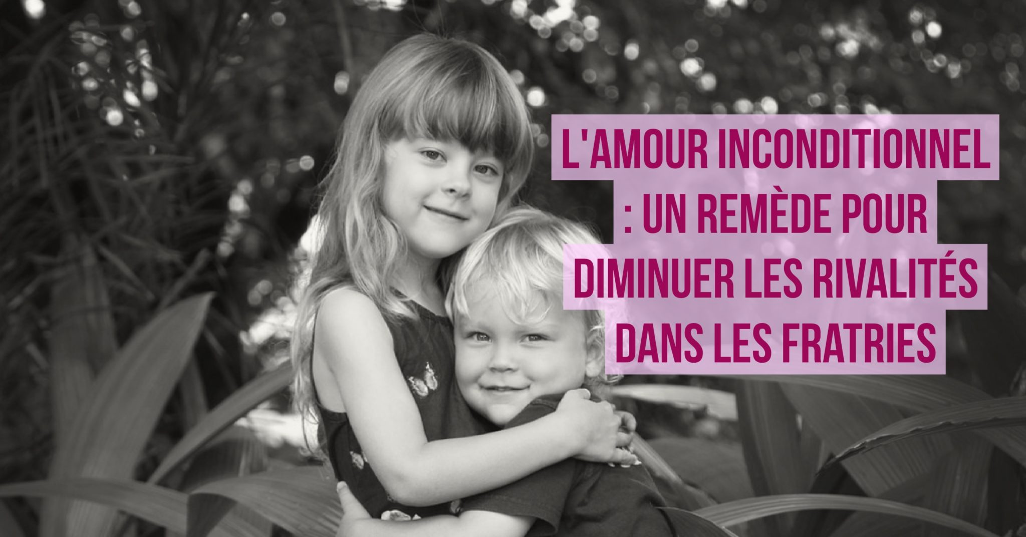 L Amour Inconditionnel Un Remede Pour Diminuer Les Rivalites Dans Les Fratries