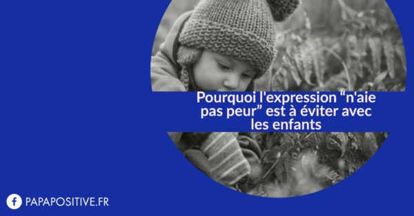 Pourquoi Lexpression Naie Pas Peur Est à éviter Avec Les Enfants