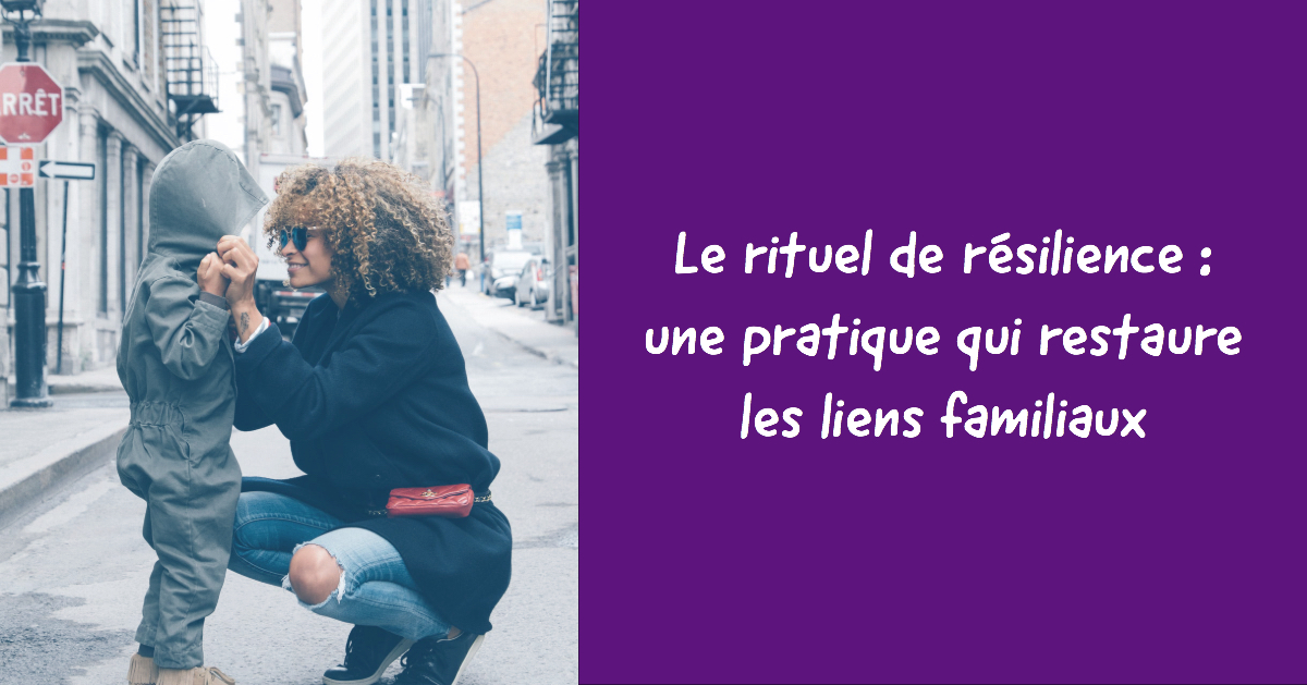 Le rituel de résilience : une pratique qui restaure les liens familiaux ...