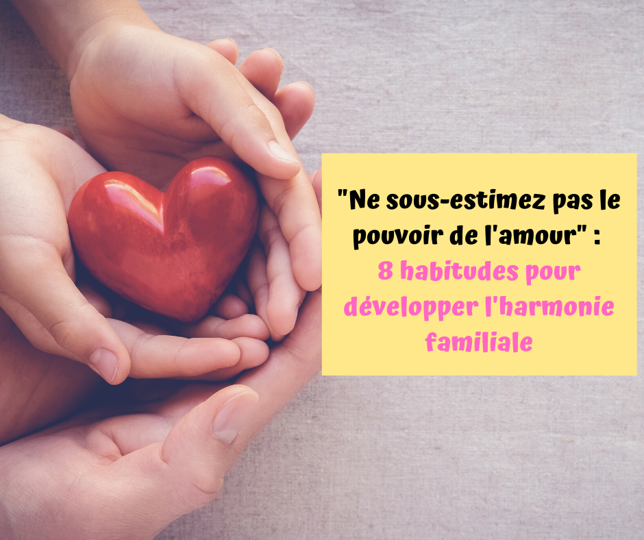 Ne Sous Estimez Pas Le Pouvoir De L Amour 8 Habitudes Pour Developper L Harmonie Familiale